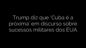 ​Trump diz que ‘Cuba é a próxima’ em discurso sobre sucessos militares dos EUA 